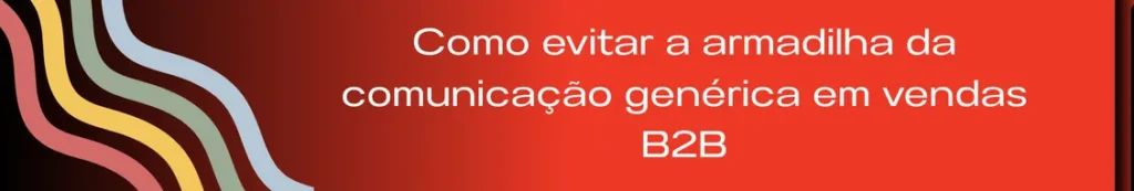 Imagem de um funil desalinhado com mensagens dispersas ao redor, representando a falta de foco na comunicação. Texto no banner: “Como evitar a armadilha da comunicação genérica em vendas B2B”. A imagem ilustra o risco de usar mensagens amplas demais que não conectam com as dores e contextos reais dos decisores.