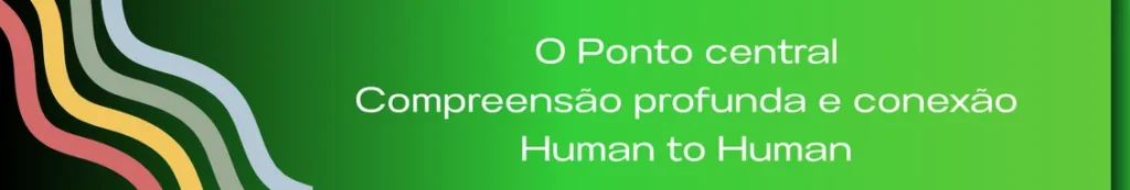 Banner com a frase "O Ponto Central é Compreensão Profunda e Conexão Human to Human". A imagem transmite a importância de uma comunicação e entendimento genuínos, ressaltando que, para criar soluções eficazes, é essencial construir conexões humanas autênticas, tanto dentro da empresa quanto com o cliente.