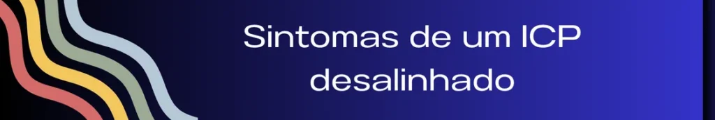 Banner com a frase "Sinal de um ICP desalinhado". A imagem ilustra os sinais que indicam um Perfil de Cliente Ideal mal definido, como resultados inconsistentes em campanhas de marketing e vendas, ou um público que não responde da maneira esperada.
