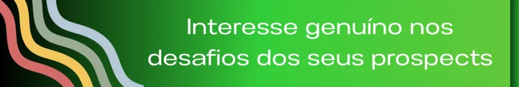 Banner com a frase "Interesse genuíno nos desafios dos seus prospects". A imagem ilustra a ideia de uma abordagem empática, onde a verdadeira preocupação está em entender as dificuldades e necessidades de um prospect, visando criar soluções que realmente agreguem valor e ajudem a superar desafios.