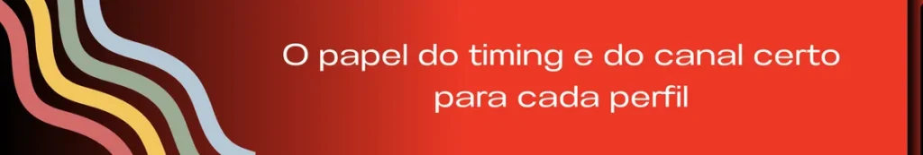 Banner com a frase "O timing e o canal certo para cada perfil", ilustrando a importância de adaptar a abordagem de comunicação de acordo com o momento e o canal preferido de cada prospect. A imagem reforça a personalização e o respeito à jornada individual do cliente.