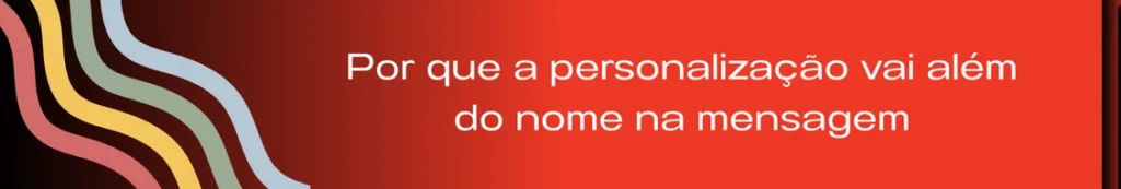 Banner destacando o conceito de personalização além do nome na mensagem, com a frase "Personalização Vai Além do Nome". A imagem ilustra como a personalização eficaz envolve entender o contexto, as necessidades e as preferências de cada cliente, e aplicar essas informações em todas as interações, desde o marketing até o atendimento ao cliente, criando uma experiência única e relevante.
